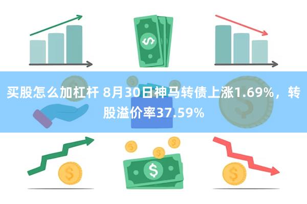 买股怎么加杠杆 8月30日神马转债上涨1.69%，转股溢价率37.59%