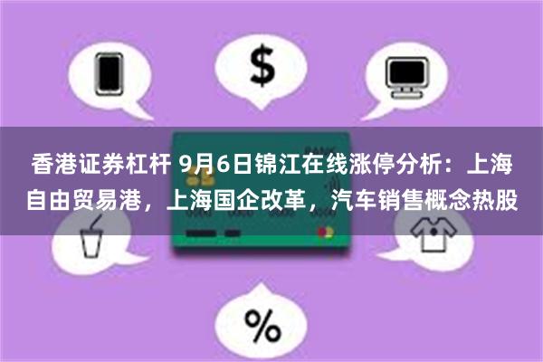 香港证券杠杆 9月6日锦江在线涨停分析：上海自由贸易港，上海国企改革，汽车销售概念热股