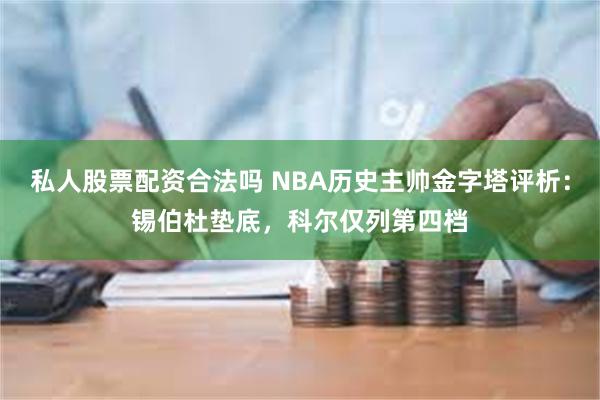 私人股票配资合法吗 NBA历史主帅金字塔评析：锡伯杜垫底，科尔仅列第四档