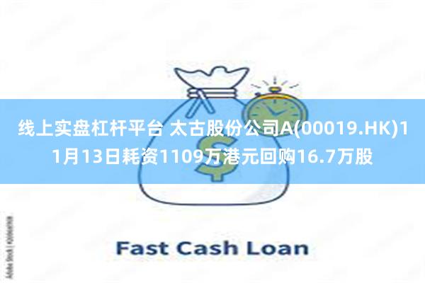 线上实盘杠杆平台 太古股份公司A(00019.HK)11月13日耗资1109万港元回购16.7万股