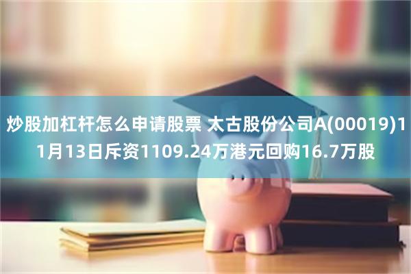 炒股加杠杆怎么申请股票 太古股份公司A(00019)11月13日斥资1109.24万港元回购16.7万股