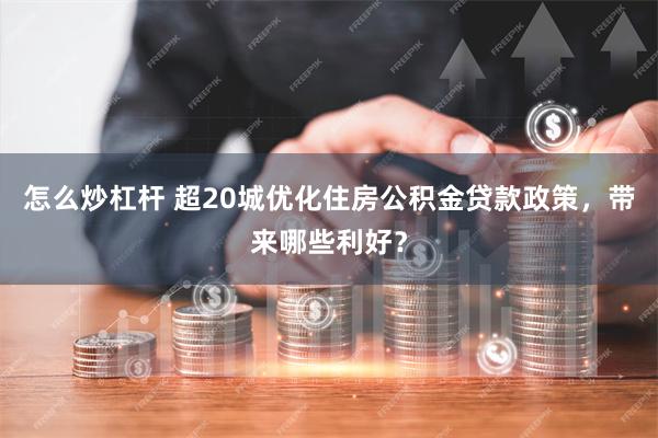 怎么炒杠杆 超20城优化住房公积金贷款政策，带来哪些利好？