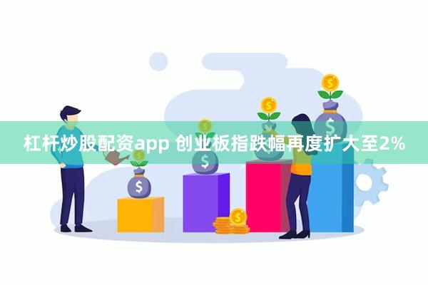 杠杆炒股配资app 创业板指跌幅再度扩大至2%