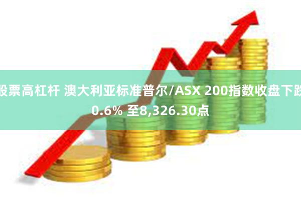 股票高杠杆 澳大利亚标准普尔/ASX 200指数收盘下跌0.6% 至8,326.30点