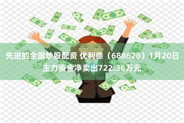 先进的全国炒股配资 优利德（688628）1月20日主力资金净卖出722.36万元