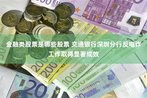 金融类股票是哪些股票 交通银行深圳分行反电诈工作取得显著成效