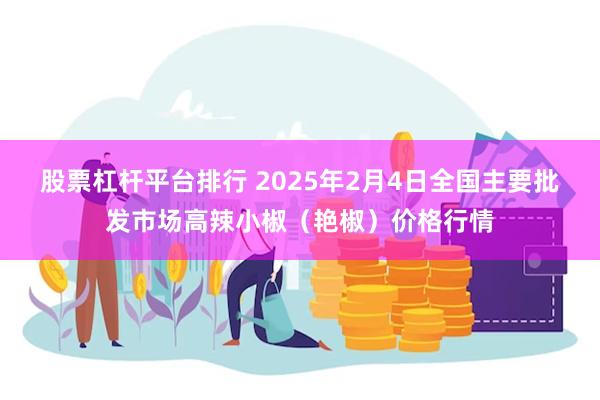 股票杠杆平台排行 2025年2月4日全国主要批发市场高辣小椒（艳椒）价格行情