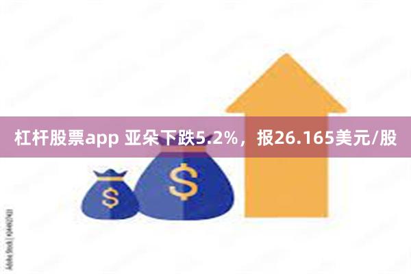 杠杆股票app 亚朵下跌5.2%，报26.165美元/股