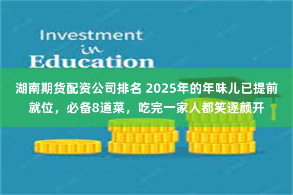 湖南期货配资公司排名 2025年的年味儿已提前就位，必备8道菜，吃完一家人都笑逐颜开