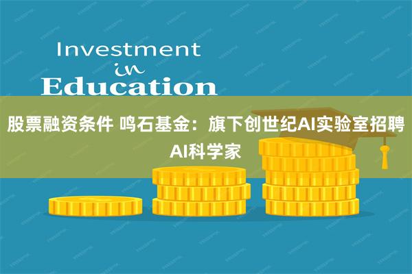 股票融资条件 鸣石基金：旗下创世纪AI实验室招聘AI科学家